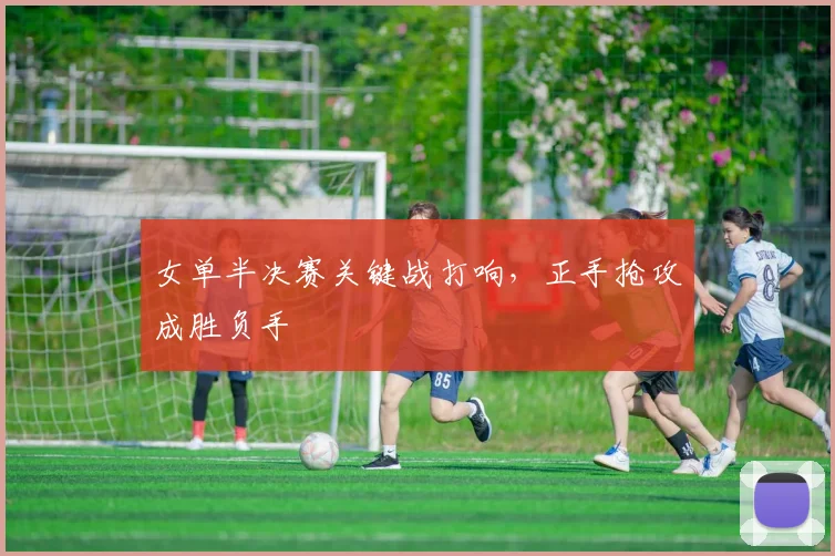 女单半决赛关键战打响，正手抢攻成胜负手