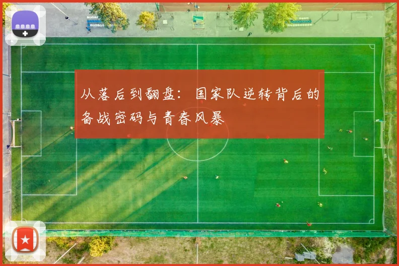 从落后到翻盘：国家队逆转背后的备战密码与青春风暴