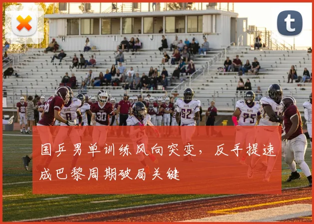 国乒男单训练风向突变，反手提速成巴黎周期破局关键