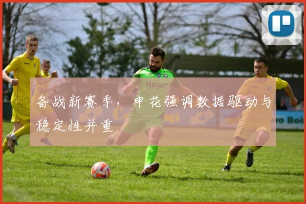 备战新赛季，申花强调数据驱动与稳定性并重