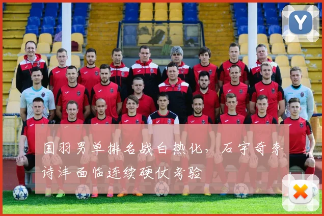 国羽男单排名战白热化，石宇奇李诗沣面临连续硬仗考验