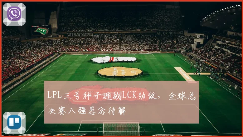 LPL三号种子迎战LCK劲敌，全球总决赛八强悬念待解