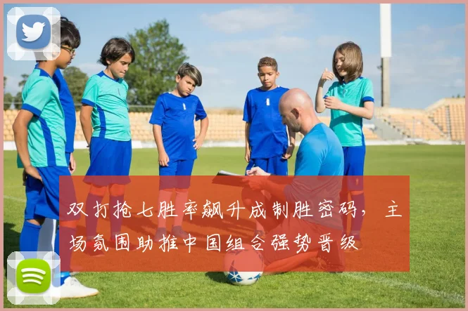 双打抢七胜率飙升成制胜密码，主场氛围助推中国组合强势晋级