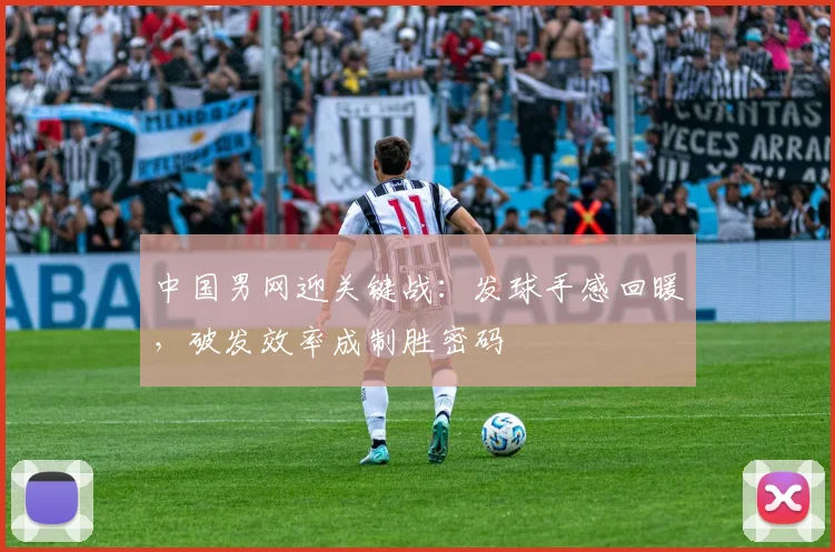 中国男网迎关键战：发球手感回暖，破发效率成制胜密码