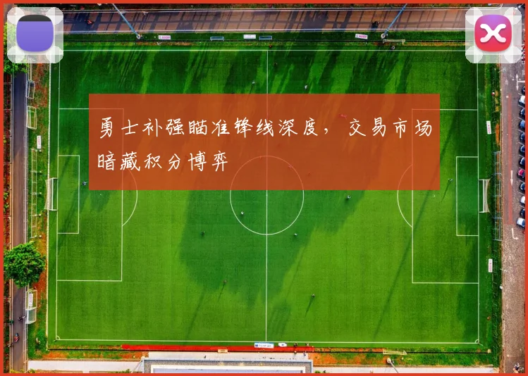 勇士补强瞄准锋线深度，交易市场暗藏积分博弈
