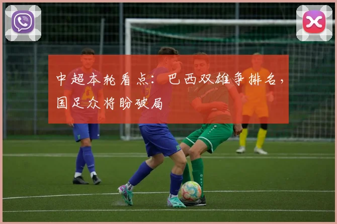 中超本轮看点：巴西双雄争排名，国足众将盼破局