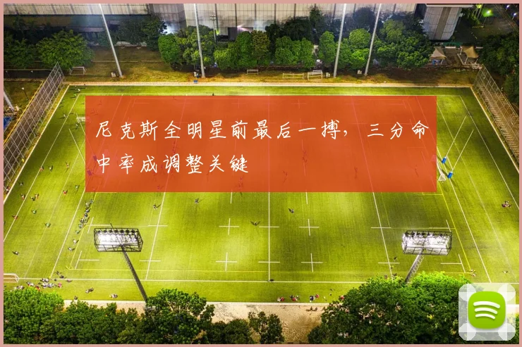 尼克斯全明星前最后一搏，三分命中率成调整关键