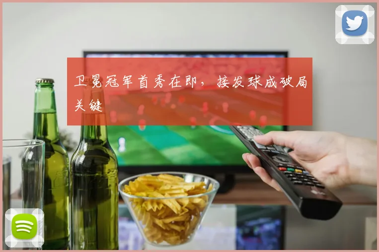 卫冕冠军首秀在即，接发球成破局关键
