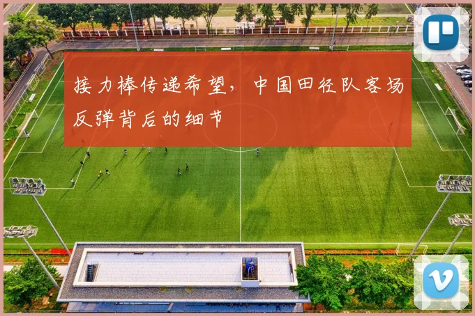 接力棒传递希望，中国田径队客场反弹背后的细节