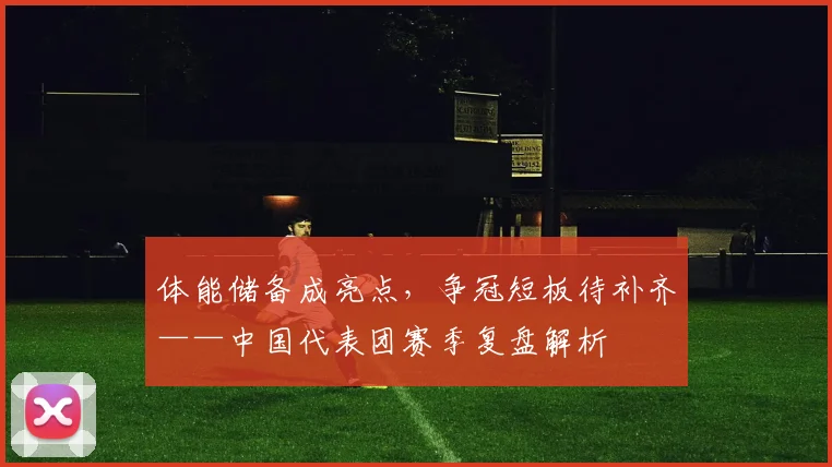 体能储备成亮点，争冠短板待补齐——中国代表团赛季复盘解析