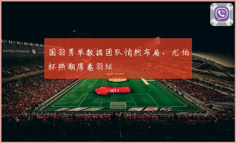 国羽男单数据团队悄然布局，尤伯杯热潮席卷羽坛