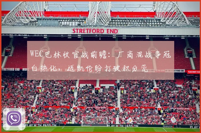 WEC巴林收官战前瞻：厂商混战争冠白热化，迈凯伦盼打破积分荒